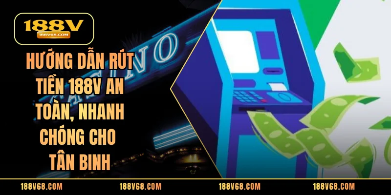 Hướng Dẫn Rút Tiền 188V An Toàn, Nhanh Chóng Cho Tân Binh